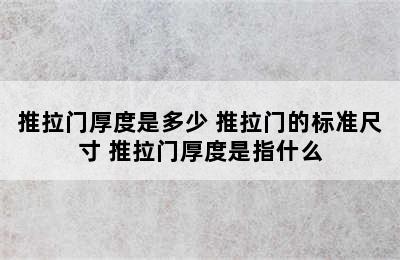 推拉门厚度是多少 推拉门的标准尺寸 推拉门厚度是指什么